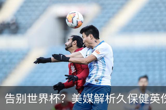 告别世界杯？美媒解析久保健英伤情 最严重需恢复四到六周
