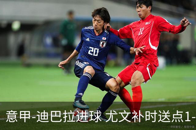 意甲-迪巴拉进球 尤文补时送点1-2惨遭保级队逆转